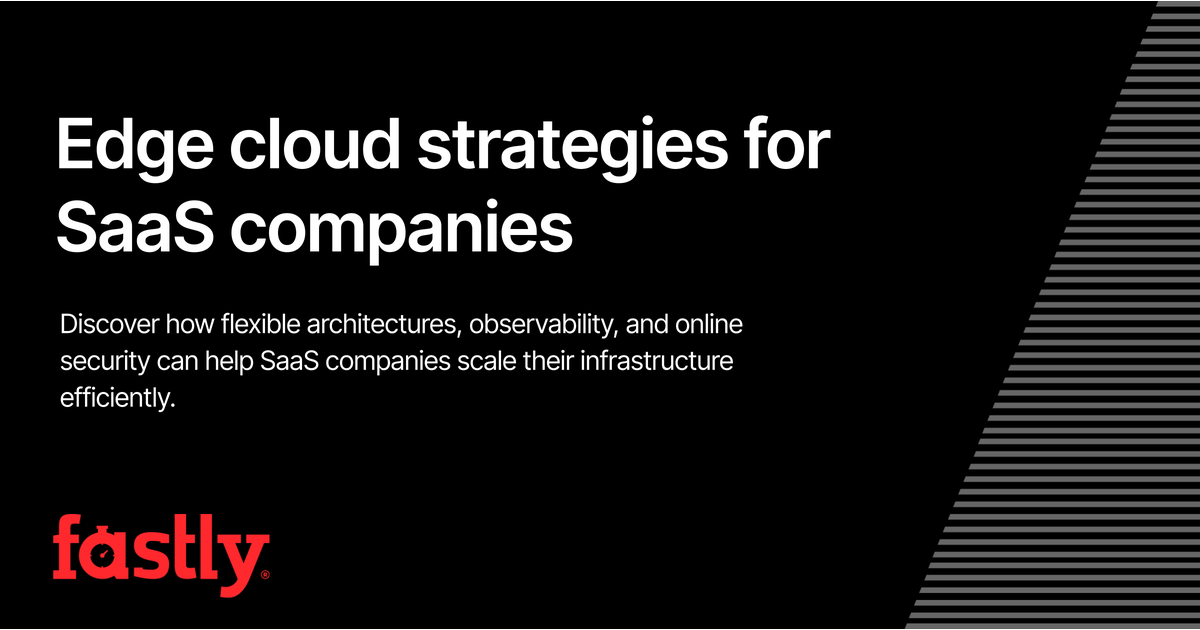 Fastly Edge Cache Edge cloud strategies for SaaS | Fastly
