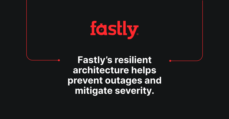 Fastly's resilient architecture helps prevent outages and mitigate severity